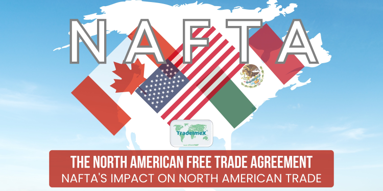 The North American Free Trade Agreement: NAFTA's Impact on North American Trade