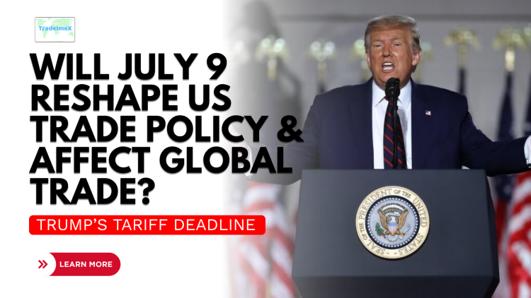 Trump’s Tariff Deadline: Will July 9 Reshape US Trade Policy & Affect Global Trade?